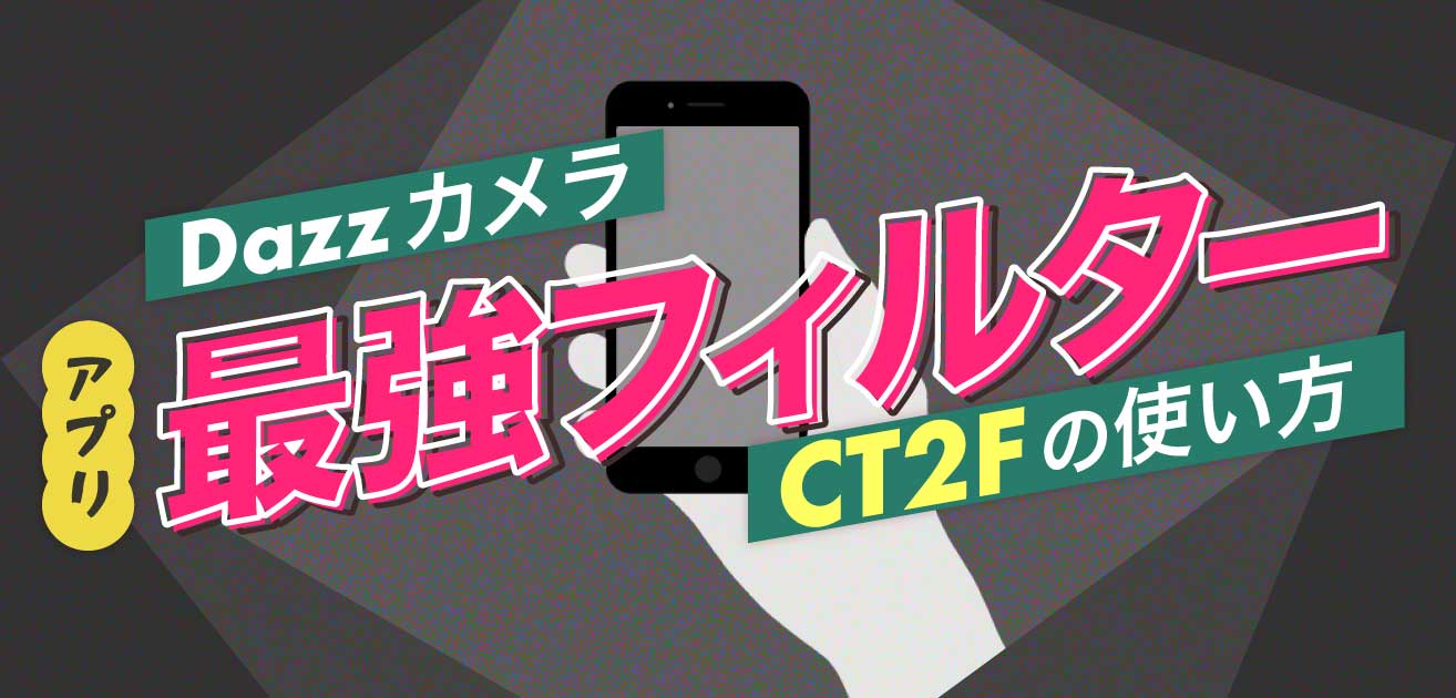 【アプリDazz】最強おすすめフィルター「CT2F」の使い方〜最適な設定方法〜